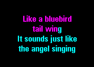 Like a bluebird
tail wing

It sounds just like
the angel singing