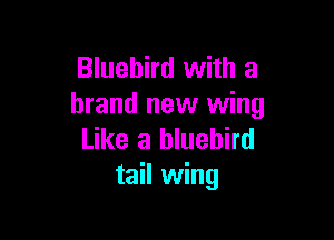 Bluebird with a
brand new wing

Like a bluebird
tail wing