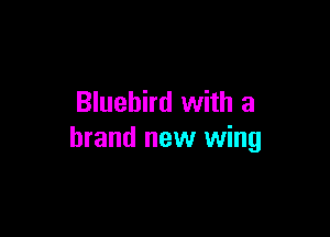 Bluebird with a

brand new wing