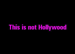 This is not Hollywood