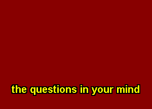 the questions in your mind