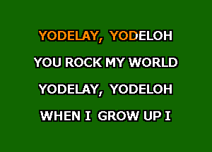 YODELAY, YODELOH
YOU ROCK MY WORLD
YODELAY, YODELOH

WHEN I GROW UP I

g