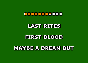 tiitilkikitlkitt

LAST RITES

FIRST BLOOD

MAYBE A DREAM BUT