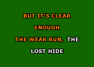 BUT IT'S CLEAR

ENOUGH

THE WEAK RUN, THE

LOST HIDE