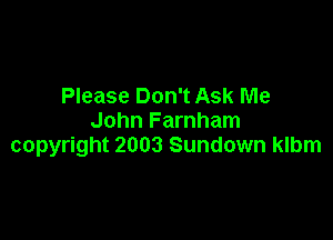 Please Don't Ask Me

John Farnham
copyright 2003 Sundown klbm