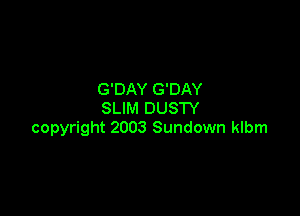G'DAY G'DAY

SLIM DUSTY
copyright 2003 Sundown klbm