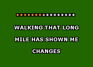 xxxxxxxxxxxxxxxaz

WALKING THAT LONG
MILE HAS SHOWN ME

CHANGES