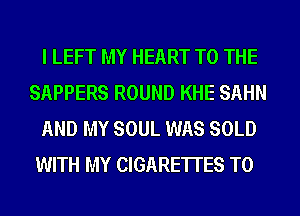 I LEFT MY HEART TO THE
SAPPERS ROUND KHE SAHN
AND MY SOUL WAS SOLD
WITH MY CIGARE'ITES T0