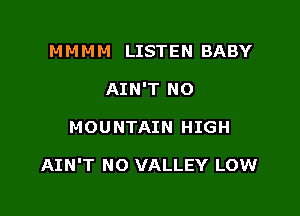 M M M M LISTEN BA BY
AIN'T NO

MOUNTAIN HIGH

AIN'T NO VALLEY LOW