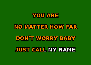 YOU ARE

NO MATTER HOW FAR

DON'T WORRY BABY

JUST CALL MY NAME
