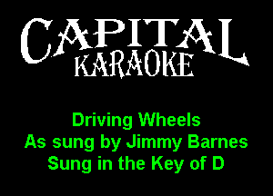 CAPITAL

KARAOKE

Driving Wheels
As sung by Jimmy Barnes
Sung in the Key of D