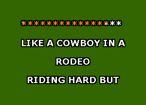 xwkikiwkbkawktkikikikawkakak

LIKE A COWBOY IN A
RODEO

RIDING HARD BUT