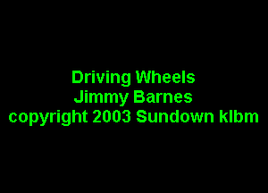 Driving Wheels

Jimmy Barnes
copyright 2003 Sundown klbm