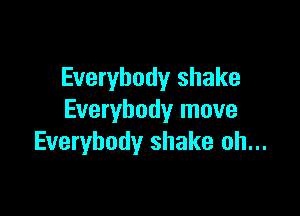 Everybody shake

Everybody move
Everybody shake oh...