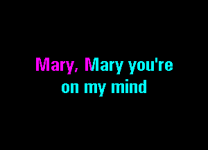 Mary, Mary you're

on my mind