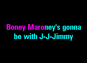 Boney Maroney's gonna

be with J-J-Jimmy