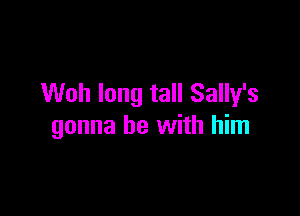 Woh long tall Sally's

gonna be with him