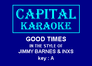 GOOD TIMES

IN THE STYLE 0F
JIMMY BARNES 8 INXS

keyiA
