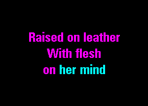 Raised on leather

With flesh
on her mind