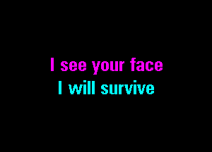 I see your face

I will survive