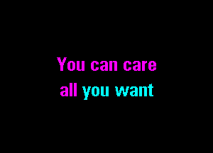 You can care

all you want