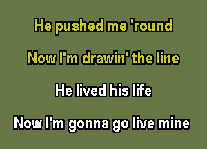 He pushed me 'round
Now I'm drawin' the line

He lived his life

Now I'm gonna go live mine