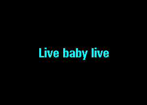 Live baby live