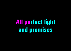All perfect light

and promises