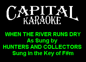WESEEAL

WHEN THE RIVER RUNS DRY
As Sung by
HUNTERS AND COLLECTORS
Sung in the Key of Fiim