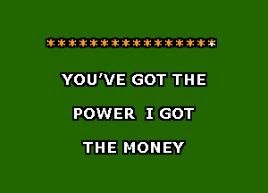 ikikikikikiklklklkikiilkikiklkik

YOU'VE GOT THE

POWER I GOT

THE MONEY