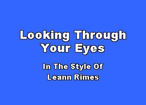 Looking Through
Your Eyes

In The Style Of
Leann Rimes