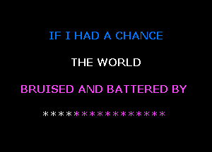 IF I HAD A CHANCE

THE WORLD

BRUISED AND BATTERED BY

?kik?k?k)k)kikikikikik3iIkifiitilli