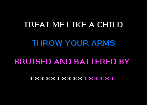 TREAT ME LIKE A CHILD

THROW YOUR ARMS

BRUISED AND BATTERED BY

?kik?k?k)k)kikikikikik3iIkifiitilli