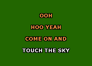 OOH
H00 YEAH

COME ON AND

TOUCH THE SKY