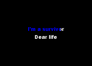 I'm a survivor

Dear life