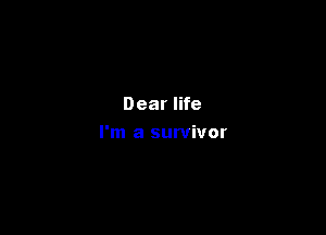 Dear life

I'm a survivor