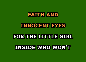 FAITH AND
INNOCENT EYES

FOR THE LITTLE GIRL

INSIDE WHO WON'T

g