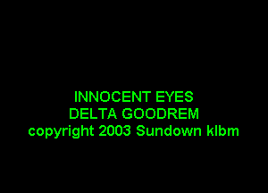 INNOCENT EYES

DELTA GOODREM
copyright 2003 Sundown klbm