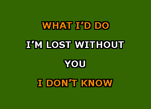 WHAT I'D D0

I'M LOST WITHOUT

YOU
I DON'T KNOW