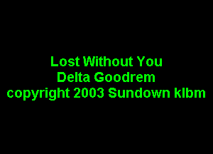 Lost Without You

Delta Goodrem
copyright 2003 Sundown klbm