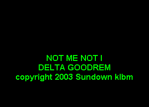NOT ME NOTI
DELTA GOODREM
copyright 2003 Sundown klbm