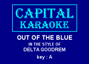 OUT OF THE BLUE

IN THE STYLE 0F
DELTA GOODREM

keyiA