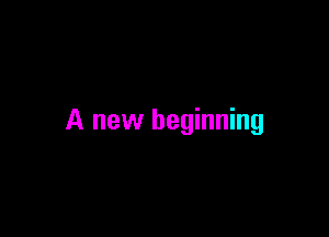 A new beginning