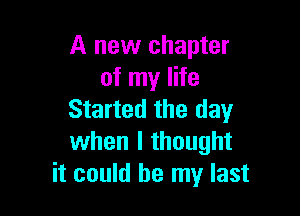 A new chapter
of my life

Started the day
when I thought
it could be my last