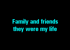 Family and friends

they were my life