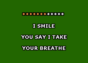 Ikikikiklkiklkikiilkikik

I SMILE

YOU SAY I TAKE

YOUR BREATHE