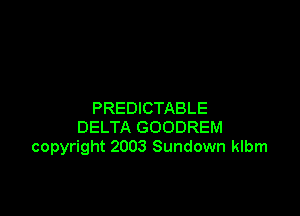 PREDICTABLE
DELTA GOODREM
copyright 2003 Sundown klbm