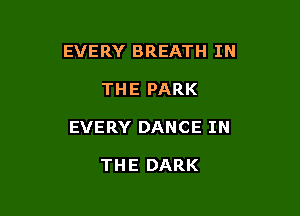 EVERY BREATH IN

THE PARK
EVERY DANCE IN

THE DARK