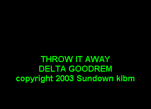 THROW IT AWAY
DELTA GOODREM
copyright 2003 Sundown klbm