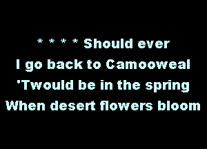 5t 5 4? Should ever
I go back to Camooweal

'Twould be in the spring
When desert flowers bloom